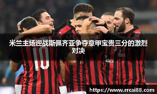 米兰主场迎战斯佩齐亚争夺意甲宝贵三分的激烈对决