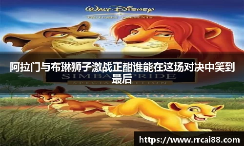 阿拉门与布琳狮子激战正酣谁能在这场对决中笑到最后