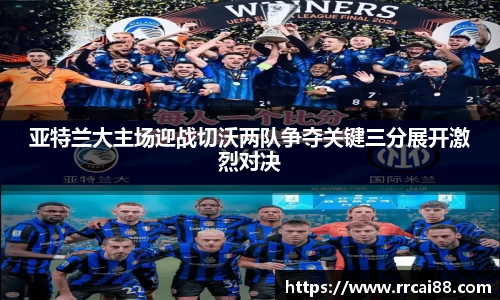 亚特兰大主场迎战切沃两队争夺关键三分展开激烈对决