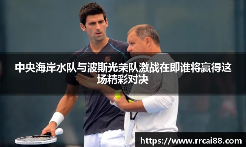 中央海岸水队与波斯光荣队激战在即谁将赢得这场精彩对决